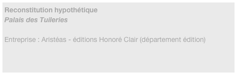 Reconstitution hypothétique
Palais des Tuileries

Entreprise : Aristéas - éditions Honoré Clair (département édition)
